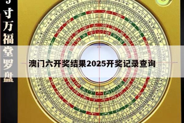 澳門六開(kāi)獎(jiǎng)結(jié)果2025開(kāi)獎(jiǎng)記錄查詢